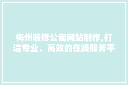 梅州装修公司网站制作,打造专业、高效的在线服务平台