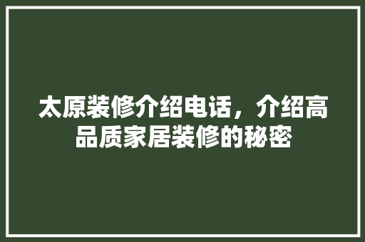 太原装修介绍电话，介绍高品质家居装修的秘密