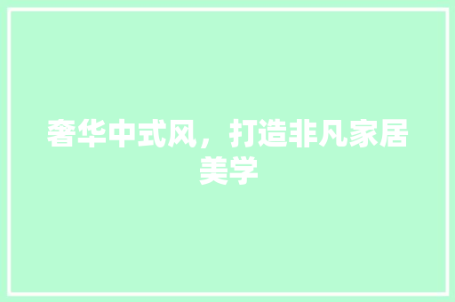 奢华中式风，打造非凡家居美学