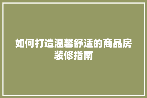 如何打造温馨舒适的商品房装修指南 折叠门