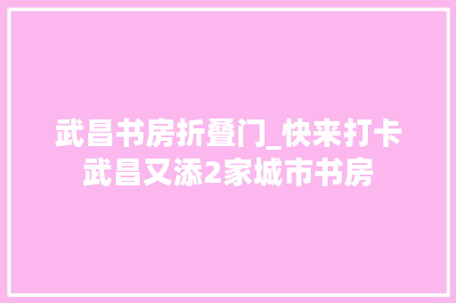 武昌书房折叠门_快来打卡武昌又添2家城市书房