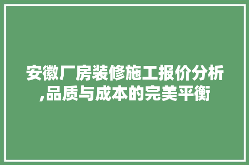 安徽厂房装修施工报价分析,品质与成本的完美平衡