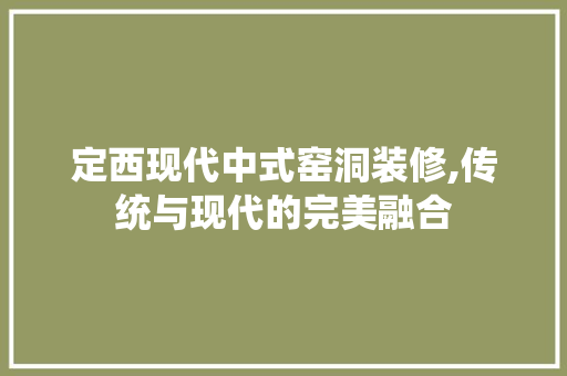 定西现代中式窑洞装修,传统与现代的完美融合