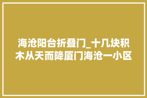 海沧阳台折叠门_十几块积木从天而降厦门海沧一小区连续两天有人高空抛物吓坏居平易近