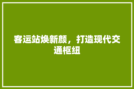 客运站焕新颜，打造现代交通枢纽