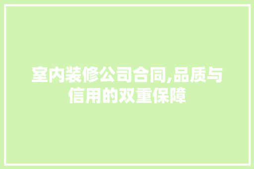 室内装修公司合同,品质与信用的双重保障
