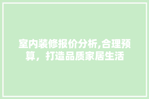 室内装修报价分析,合理预算，打造品质家居生活