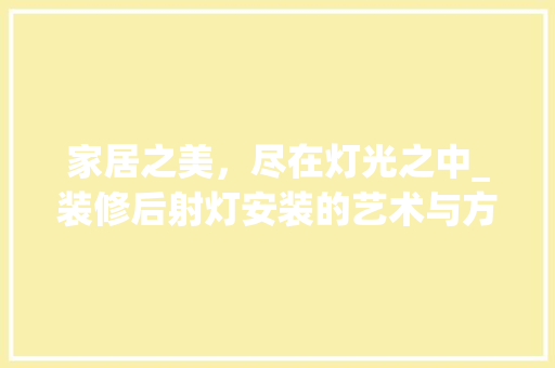 家居之美，尽在灯光之中_装修后射灯安装的艺术与方法 塑钢门