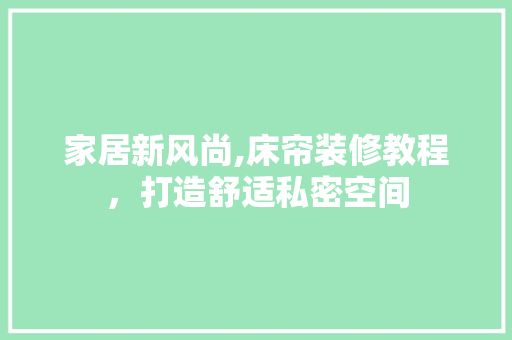 家居新风尚,床帘装修教程，打造舒适私密空间 玻璃门