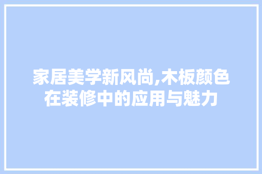 家居美学新风尚,木板颜色在装修中的应用与魅力