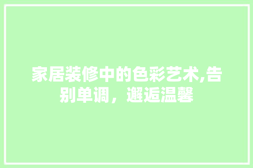 家居装修中的色彩艺术,告别单调，邂逅温馨