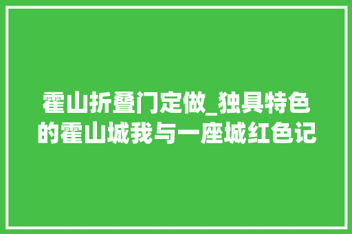 霍山折叠门定做_独具特色的霍山城我与一座城红色记忆13