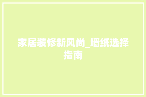 家居装修新风尚_墙纸选择指南