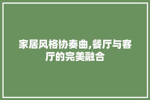 家居风格协奏曲,餐厅与客厅的完美融合 复合门