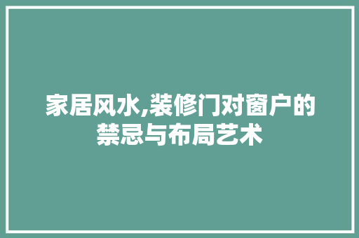 家居风水,装修门对窗户的禁忌与布局艺术
