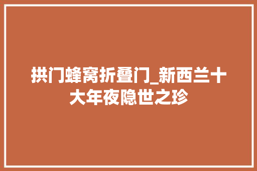 拱门蜂窝折叠门_新西兰十大年夜隐世之珍 滑动门