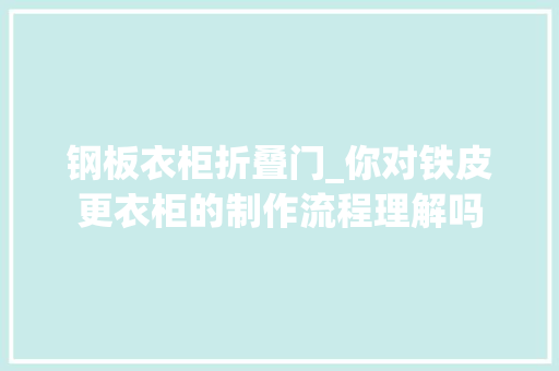 钢板衣柜折叠门_你对铁皮更衣柜的制作流程理解吗