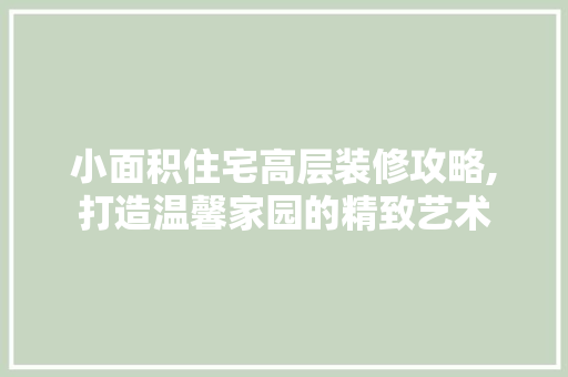 小面积住宅高层装修攻略,打造温馨家园的精致艺术 塑钢门