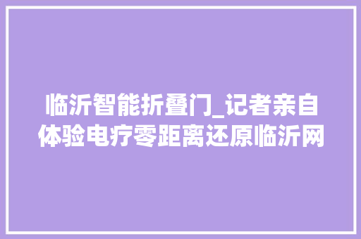 临沂智能折叠门_记者亲自体验电疗零距离还原临沂网戒中央实情 实木门