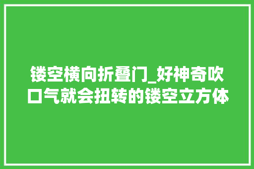 镂空横向折叠门_好神奇吹口气就会扭转的镂空立方体给小同伙折一个玩吧。