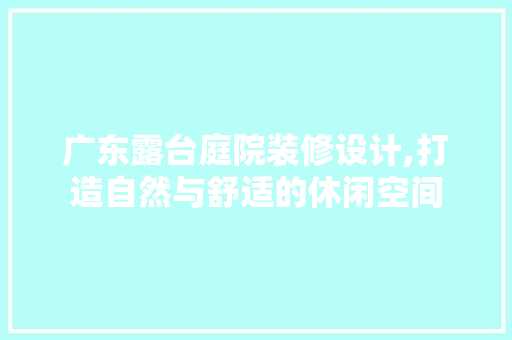 广东露台庭院装修设计,打造自然与舒适的休闲空间