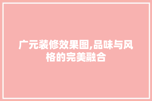 广元装修效果图,品味与风格的完美融合