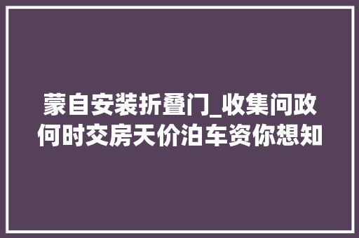 蒙自安装折叠门_收集问政何时交房天价泊车资你想知道的谜底都在这里
