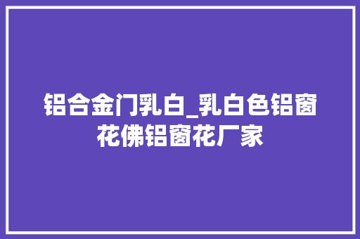 铝合金门乳白_乳白色铝窗花佛铝窗花厂家