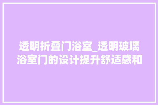 透明折叠门浴室_透明玻璃浴室门的设计提升舒适感和形象却激发安然隐患 推拉门