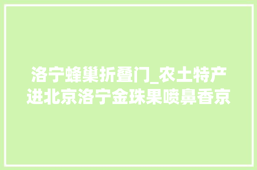 洛宁蜂巢折叠门_农土特产进北京洛宁金珠果喷鼻香京城
