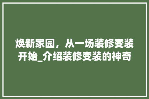 焕新家园，从一场装修变装开始_介绍装修变装的神奇魅力