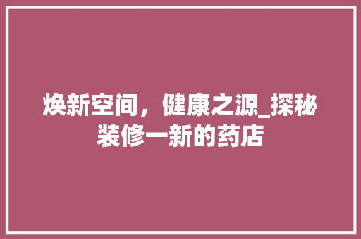 焕新空间，健康之源_探秘装修一新的药店