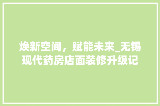 焕新空间，赋能未来_无锡现代药房店面装修升级记