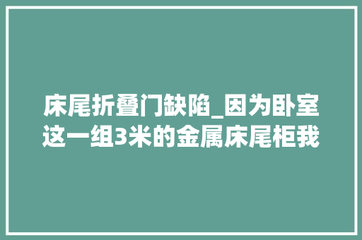 床尾折叠门缺陷_因为卧室这一组3米的金属床尾柜我家被邻居围不雅观