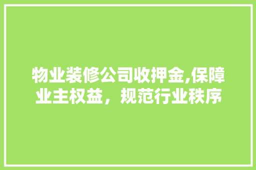 物业装修公司收押金,保障业主权益，规范行业秩序