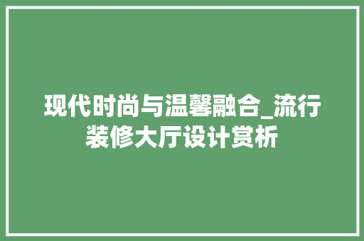 现代时尚与温馨融合_流行装修大厅设计赏析