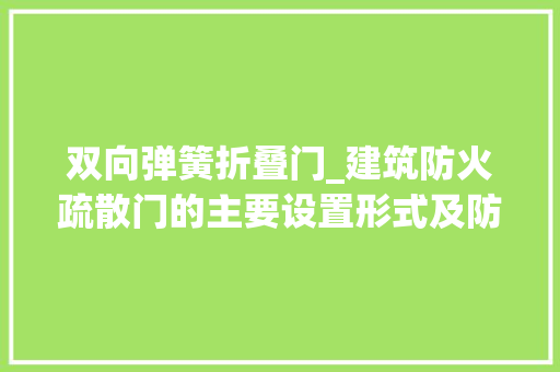 双向弹簧折叠门_建筑防火疏散门的主要设置形式及防火要求