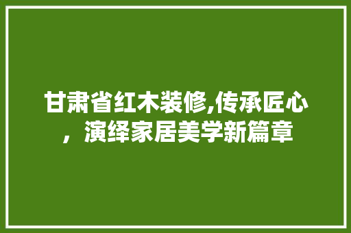 甘肃省红木装修,传承匠心，演绎家居美学新篇章 玻璃门