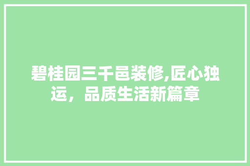 碧桂园三千邑装修,匠心独运，品质生活新篇章