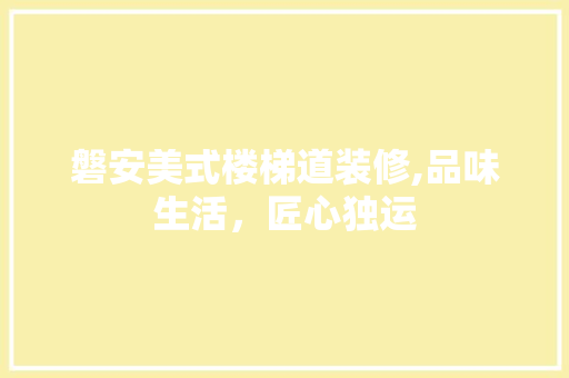磐安美式楼梯道装修,品味生活，匠心独运