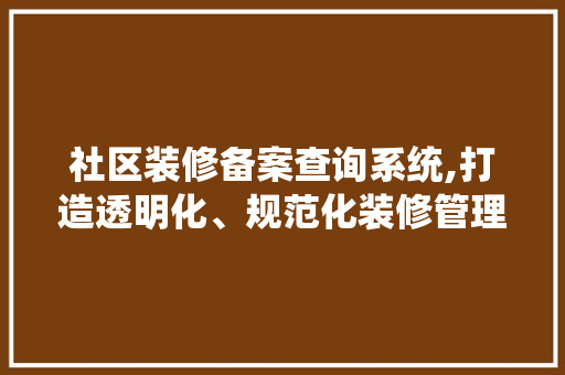 社区装修备案查询系统,打造透明化、规范化装修管理新时代 折叠门