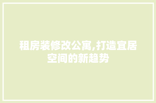 租房装修改公寓,打造宜居空间的新趋势