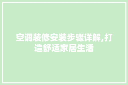 空调装修安装步骤详解,打造舒适家居生活
