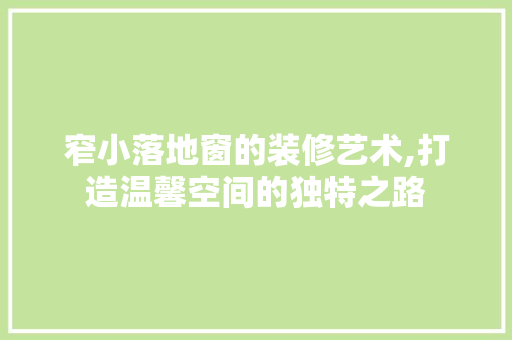 窄小落地窗的装修艺术,打造温馨空间的独特之路 塑钢门