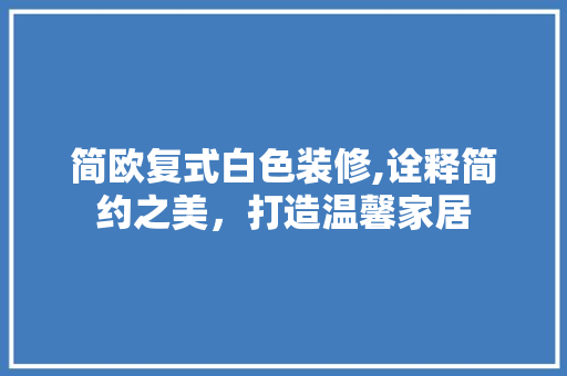 简欧复式白色装修,诠释简约之美，打造温馨家居