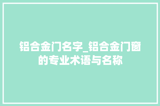 铝合金门名字_铝合金门窗的专业术语与名称