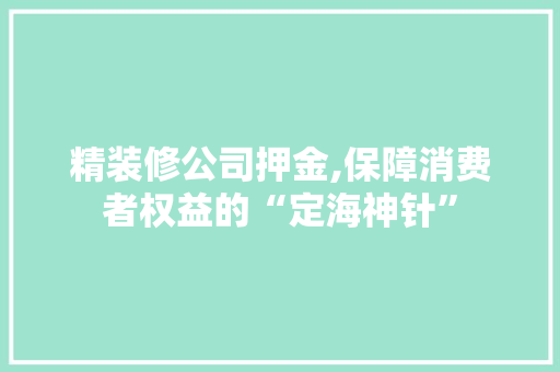 精装修公司押金,保障消费者权益的“定海神针” 滑动门