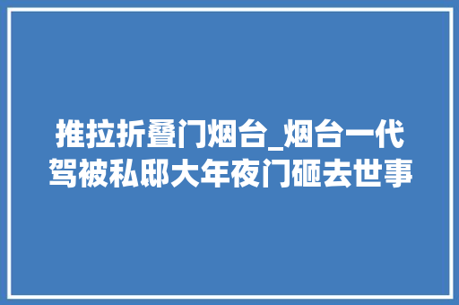 推拉折叠门烟台_烟台一代驾被私邸大年夜门砸去世事发紫铜大年夜门曾是身份象征律师解析