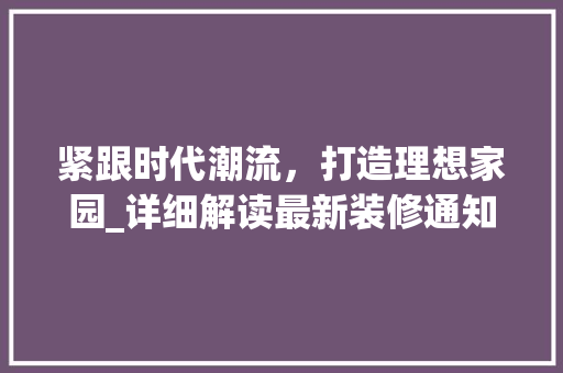 紧跟时代潮流，打造理想家园_详细解读最新装修通知