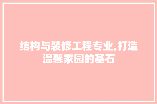 结构与装修工程专业,打造温馨家园的基石